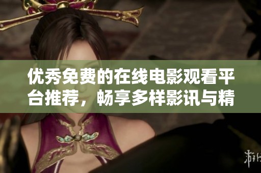 优秀免费的在线电影观看平台推荐，畅享多样影讯与精彩内容。