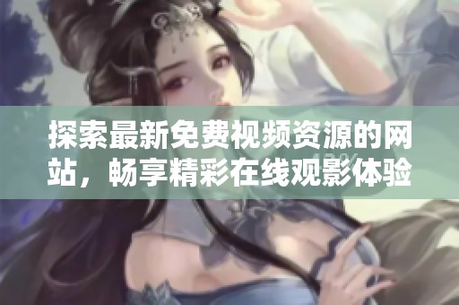 探索最新免费视频资源的网站，畅享精彩在线观影体验！