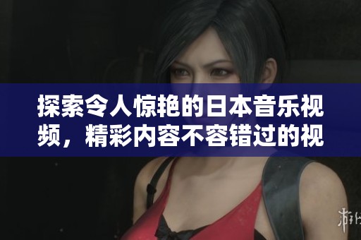 探索令人惊艳的日本音乐视频，精彩内容不容错过的视觉盛宴