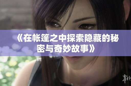 《在帐篷之中探索隐藏的秘密与奇妙故事》