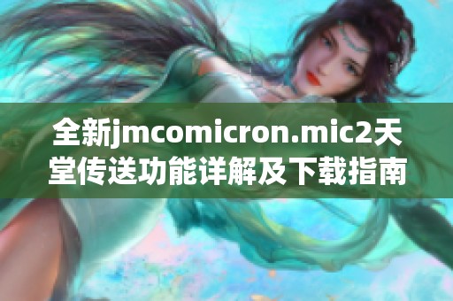全新jmcomicron.mic2天堂传送功能详解及下载指南分享