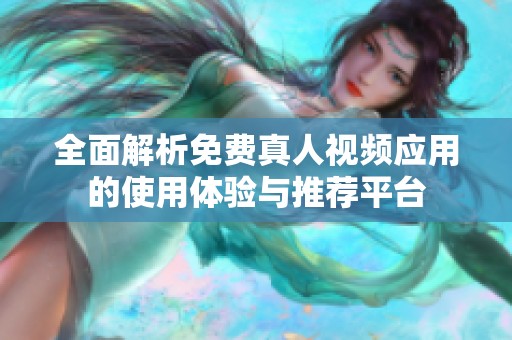 全面解析免费真人视频应用的使用体验与推荐平台