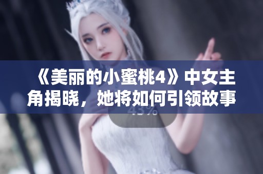《美丽的小蜜桃4》中女主角揭晓，她将如何引领故事的新发展