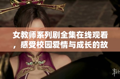 女教师系列剧全集在线观看，感受校园爱情与成长的故事