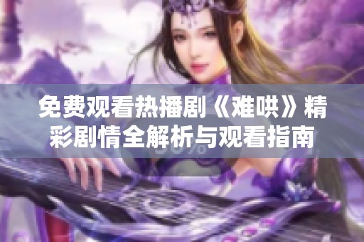 免费观看热播剧《难哄》精彩剧情全解析与观看指南