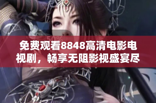 免费观看8848高清电影电视剧，畅享无阻影视盛宴尽在掌握中