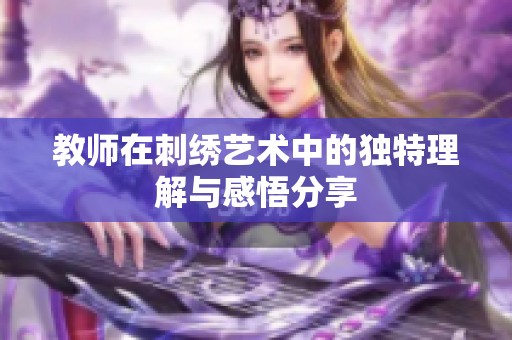 教师在刺绣艺术中的独特理解与感悟分享