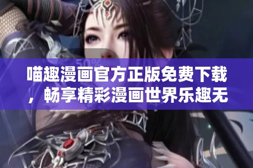 喵趣漫画官方正版免费下载，畅享精彩漫画世界乐趣无穷