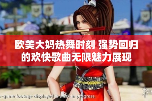 欧美大妈热舞时刻 强势回归的欢快歌曲无限魅力展现