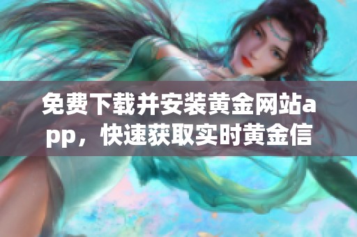 免费下载并安装黄金网站app，快速获取实时黄金信息与投资服务