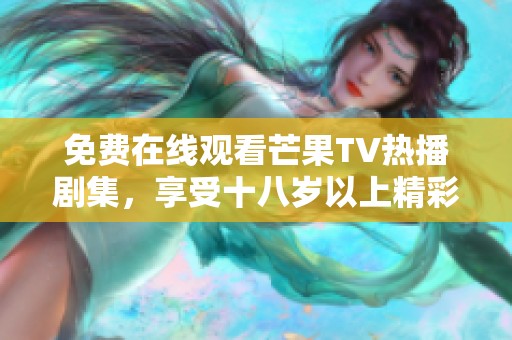 免费在线观看芒果TV热播剧集，享受十八岁以上精彩内容！