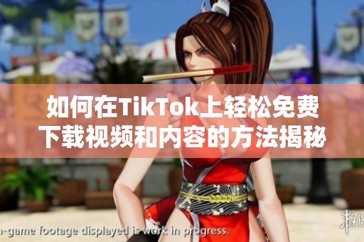 如何在TikTok上轻松免费下载视频和内容的方法揭秘