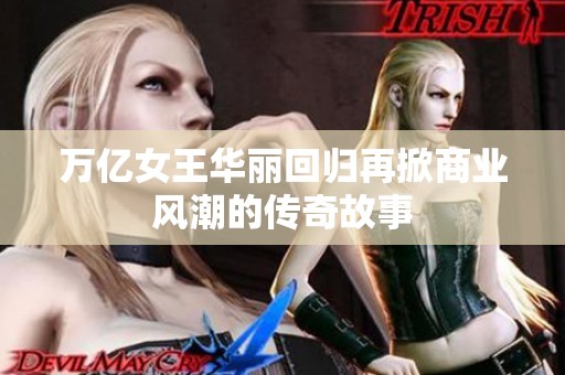 万亿女王华丽回归再掀商业风潮的传奇故事