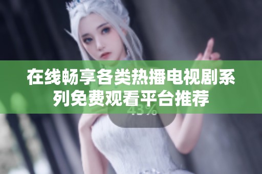 在线畅享各类热播电视剧系列免费观看平台推荐