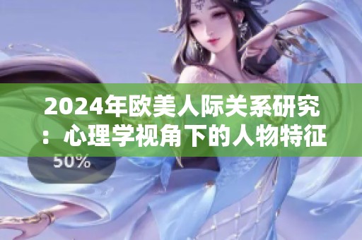 2024年欧美人际关系研究：心理学视角下的人物特征分析