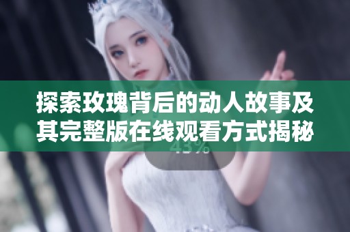 探索玫瑰背后的动人故事及其完整版在线观看方式揭秘