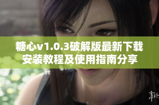 糖心v1.0.3破解版最新下载安装教程及使用指南分享