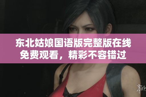 东北姑娘国语版完整版在线免费观看，精彩不容错过