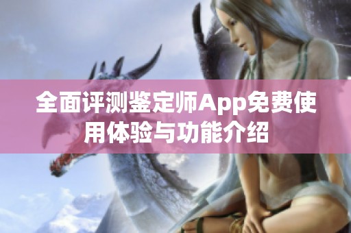 全面评测鉴定师App免费使用体验与功能介绍