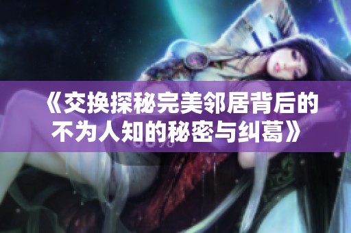《交换探秘完美邻居背后的不为人知的秘密与纠葛》