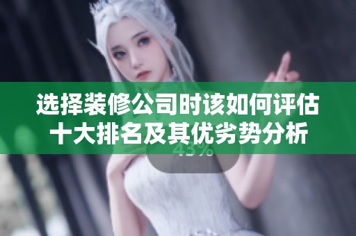 选择装修公司时该如何评估十大排名及其优劣势分析