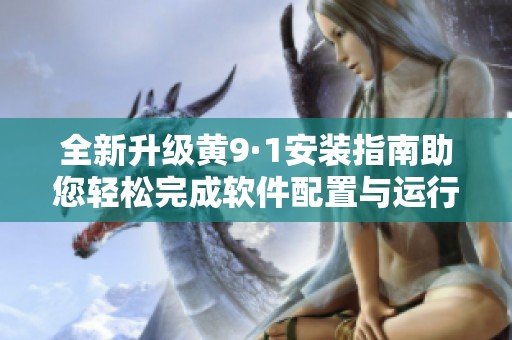 全新升级黄9·1安装指南助您轻松完成软件配置与运行