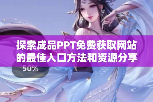 探索成品PPT免费获取网站的最佳入口方法和资源分享