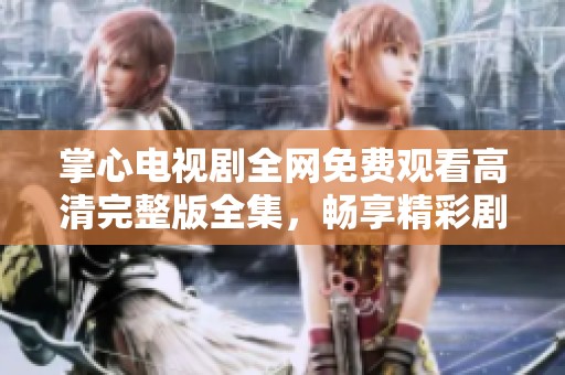 掌心电视剧全网免费观看高清完整版全集，畅享精彩剧集时光