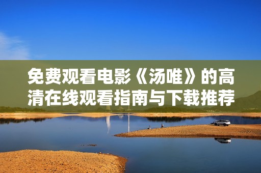 免费观看电影《汤唯》的高清在线观看指南与下载推荐