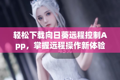 轻松下载向日葵远程控制App，掌握远程操作新体验