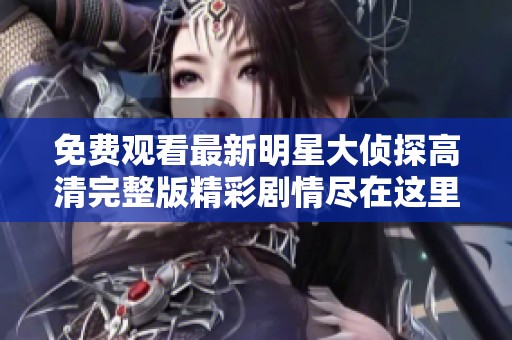 免费观看最新明星大侦探高清完整版精彩剧情尽在这里