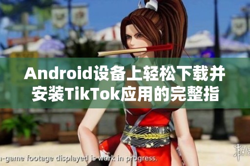 Android设备上轻松下载并安装TikTok应用的完整指南