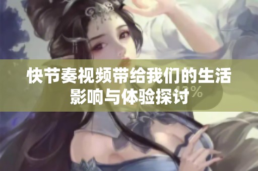 快节奏视频带给我们的生活影响与体验探讨