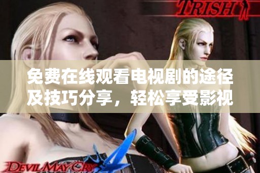 免费在线观看电视剧的途径及技巧分享，轻松享受影视盛宴
