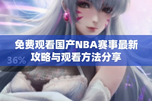 免费观看国产NBA赛事最新攻略与观看方法分享
