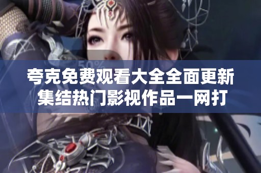 夸克免费观看大全全面更新 集结热门影视作品一网打尽