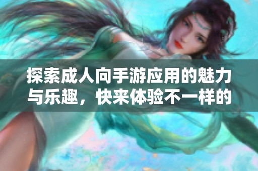 探索成人向手游应用的魅力与乐趣，快来体验不一样的游戏世界