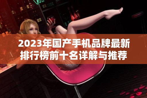 2023年国产手机品牌最新排行榜前十名详解与推荐