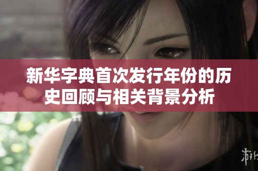 新华字典首次发行年份的历史回顾与相关背景分析