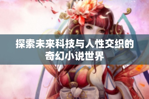 探索未来科技与人性交织的奇幻小说世界