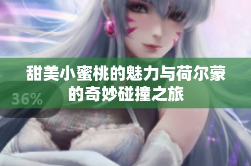 甜美小蜜桃的魅力与荷尔蒙的奇妙碰撞之旅