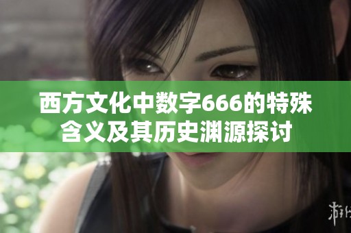 西方文化中数字666的特殊含义及其历史渊源探讨