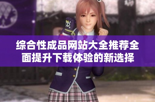 综合性成品网站大全推荐全面提升下载体验的新选择