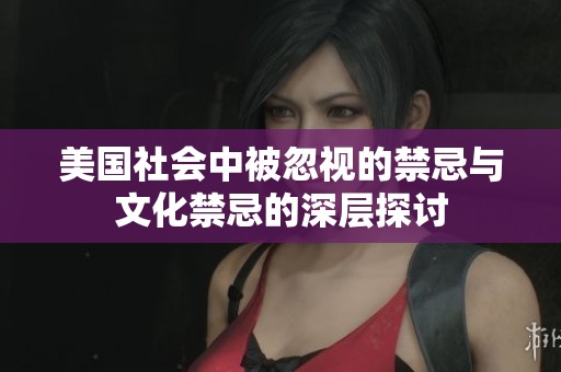 美国社会中被忽视的禁忌与文化禁忌的深层探讨