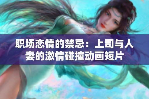 职场恋情的禁忌：上司与人妻的激情碰撞动画短片