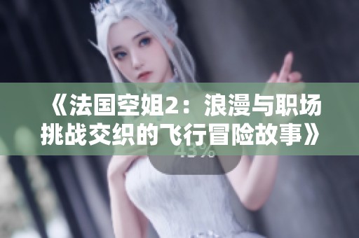 《法国空姐2：浪漫与职场挑战交织的飞行冒险故事》
