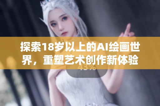 探索18岁以上的AI绘画世界，重塑艺术创作新体验