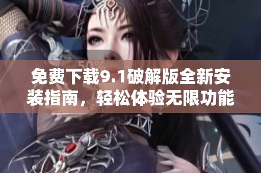 免费下载9.1破解版全新安装指南，轻松体验无限功能