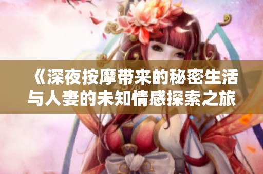 《深夜按摩带来的秘密生活与人妻的未知情感探索之旅》