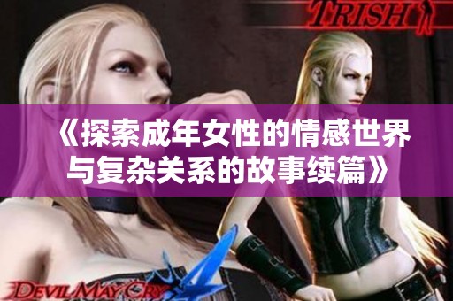 《探索成年女性的情感世界与复杂关系的故事续篇》